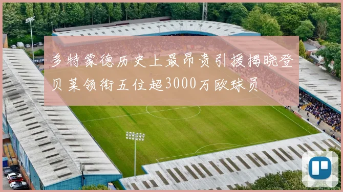 多特蒙德历史上最昂贵引援揭晓登贝莱领衔五位超3000万欧球员